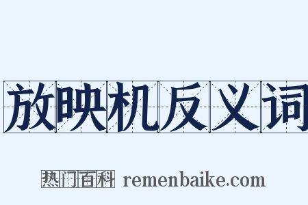 放映机反义词是什么意思的图片